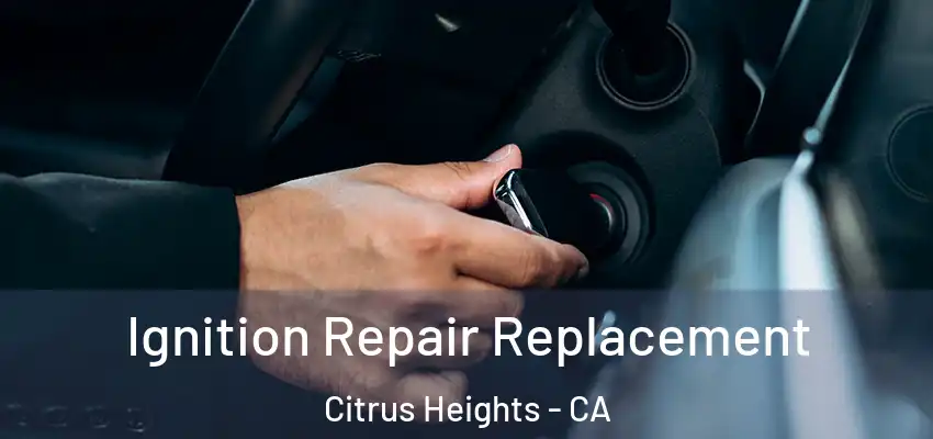 Ignition Repair Replacement Citrus Heights - CA